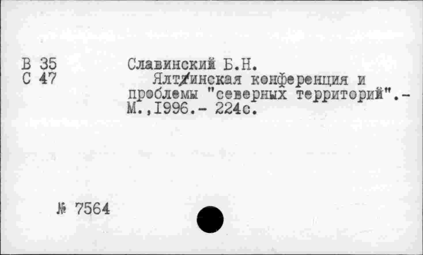 ﻿В 35
С 47
Славинский Б.Н.
Ялтинская конференция и проблемы ’’северных территорий”.-М.,1996.- 224с.
}& 7564